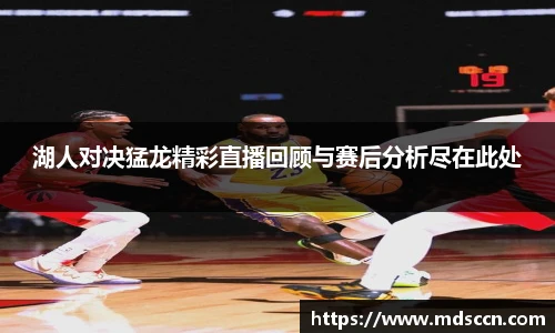 湖人对决猛龙精彩直播回顾与赛后分析尽在此处