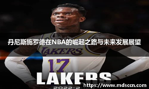 丹尼斯施罗德在NBA的崛起之路与未来发展展望
